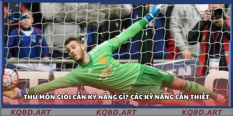Thủ môn giỏi cần kỹ năng gì? Những kỹ năng cần thiết