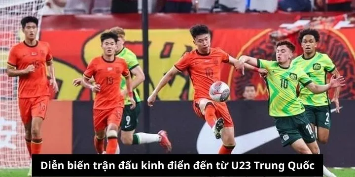 Diễn biến trận đấu kinh điển đến từ U23 Trung Quốc